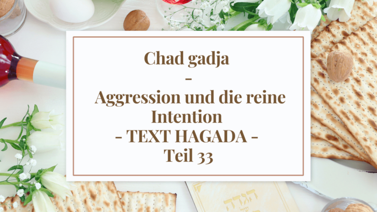 Chad gadja – Aggression und die reine Intention – TEXT HAGADA – Teil 33