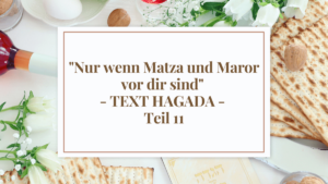 “Nur wenn Matza und Maror vor dir sind” – TEXT HAGADA – Teil 11