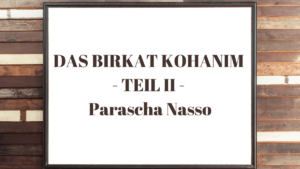 DAS BIRKAT KOHANIM – TEIL II – Parascha Nasso