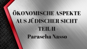 ÖKONOMISCHE ASPEKTE AUS JÜDISCHER SICHT – TEIL II – Parascha Nasso