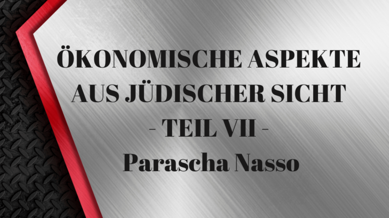 ÖKONOMISCHE ASPEKTE AUS JÜDISCHER SICHT – TEIL VII – Parascha Nasso