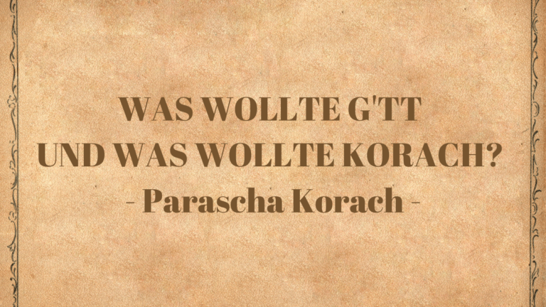 WAS WOLLTE G’TT UND WAS WOLLTE KORACH? – Parascha Korach