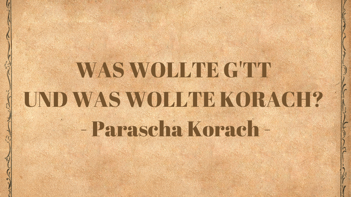WAS WOLLTE G'TT UND WAS WOLLTE KORACH - Parascha Korach