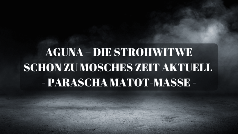 AGUNA – DIE STROHWITWE – SCHON ZU MOSCHES ZEIT AKTUELL – Parascha Matot-Mass...