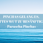 PINCHAS GELANG ES, G’TTES WUT ZU BESÄNFTIGEN – Parascha Pinchas