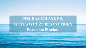 PINCHAS GELANG ES, G’TTES WUT ZU BESÄNFTIGEN – Parascha Pinchas