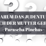 WARUM DAS JUDENTUM NACH DER MUTTER GEHT - Parascha Pinchas