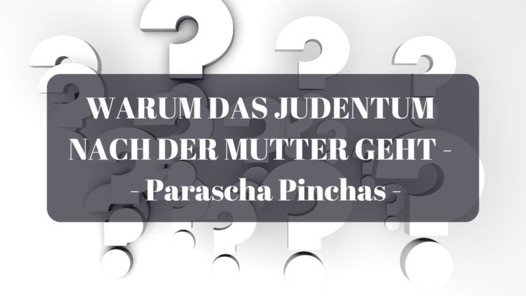 WARUM DAS JUDENTUM NACH DER MUTTER GEHT – Parascha Pinchas