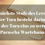 Die höchste Stufe des Lernens der Tora besteht darin, mit der Tora eins zu werden - Parascha Waetchanan