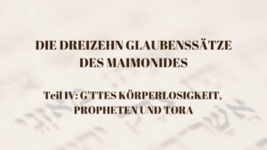 DIE DREIZEHN GLAUBENSSÄTZE DES MAIMONIDES – Teil IV: G’TTES KÖRPERLOSIGKEIT,...