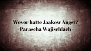 Wovor hatte Jaakow Awinu Angst? – Parascha Wajischlach