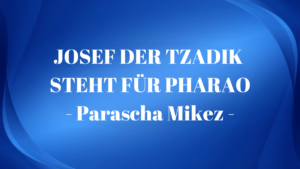 JOSEF DER TZADIK STEHT FÜR PHARAO – Parascha Mikez