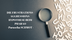 DIE FRUSTRATIONS-AGGRESSIONS-HYPOTHESE BEIM PHARAO – Parascha Schmot
